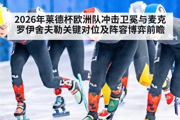 2026年莱德杯欧洲队冲击卫冕与麦克罗伊舍夫勒关键对位及阵容博弈前瞻